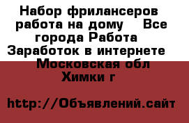 Набор фрилансеров (работа на дому) - Все города Работа » Заработок в интернете   . Московская обл.,Химки г.